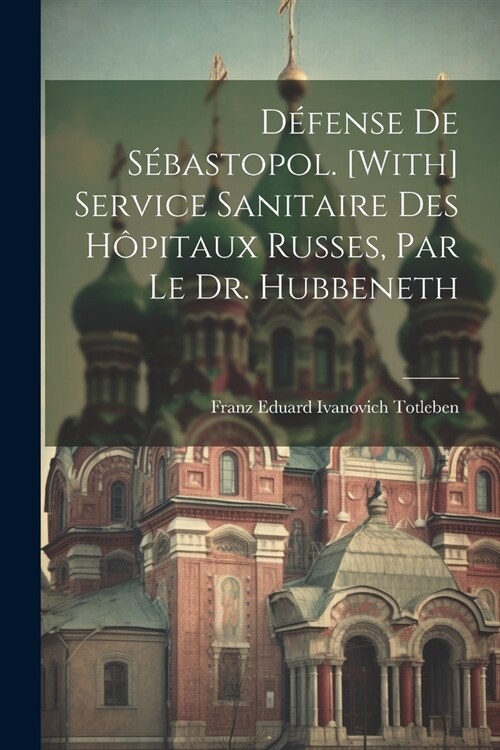 D?ense De S?astopol. [With] Service Sanitaire Des H?itaux Russes, Par Le Dr. Hubbeneth (Paperback)