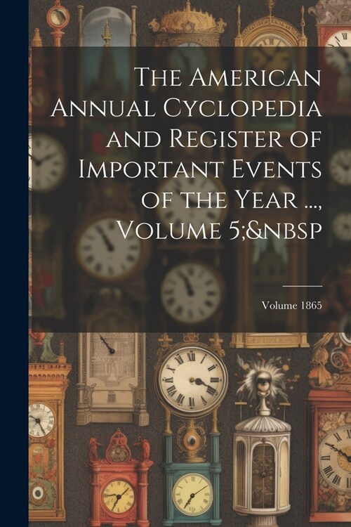 The American Annual Cyclopedia and Register of Important Events of the Year ..., Volume 5; Volume 1865 (Paperback)