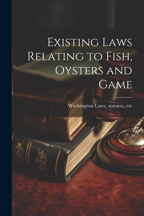 Existing Laws Relating to Fish, Oysters and Game (Paperback)