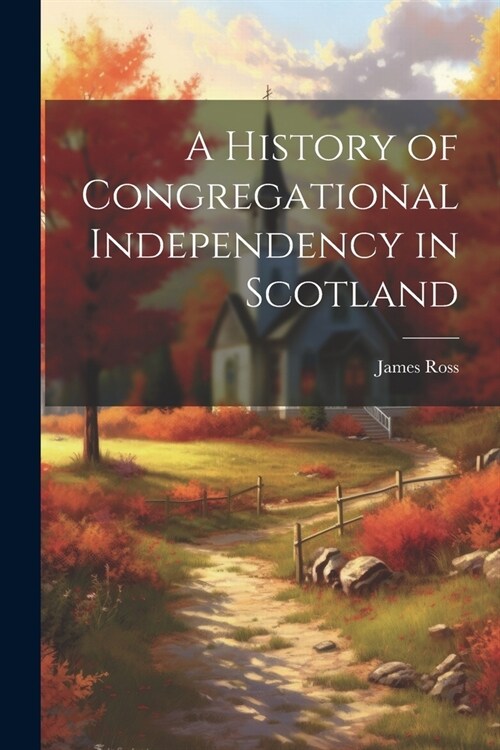 A History of Congregational Independency in Scotland (Paperback)