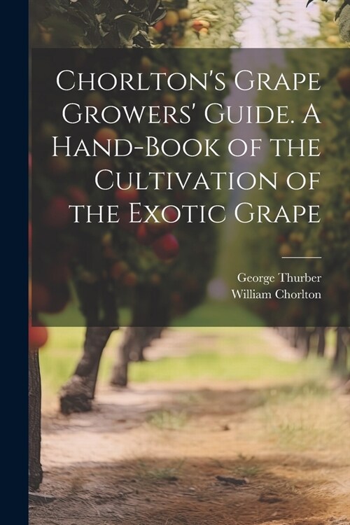 Chorltons Grape Growers Guide. A Hand-book of the Cultivation of the Exotic Grape (Paperback)