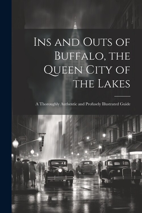 Ins and Outs of Buffalo, the Queen City of the Lakes; a Thoroughly Authentic and Profusely Illustrated Guide (Paperback)