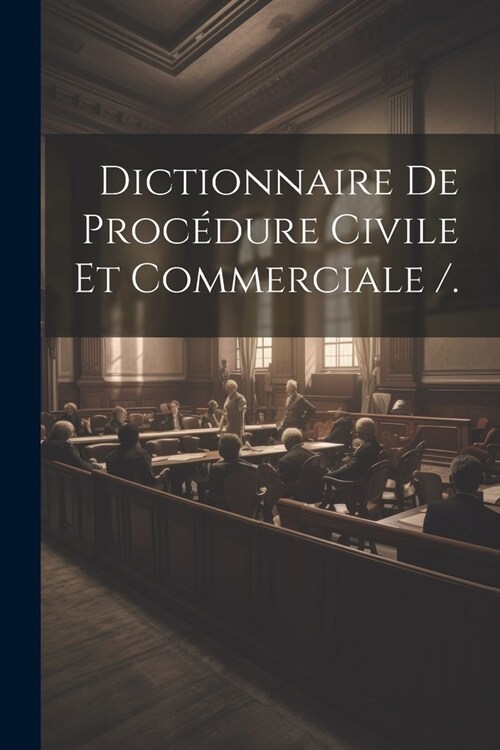 Dictionnaire De Proc?ure Civile Et Commerciale /. (Paperback)