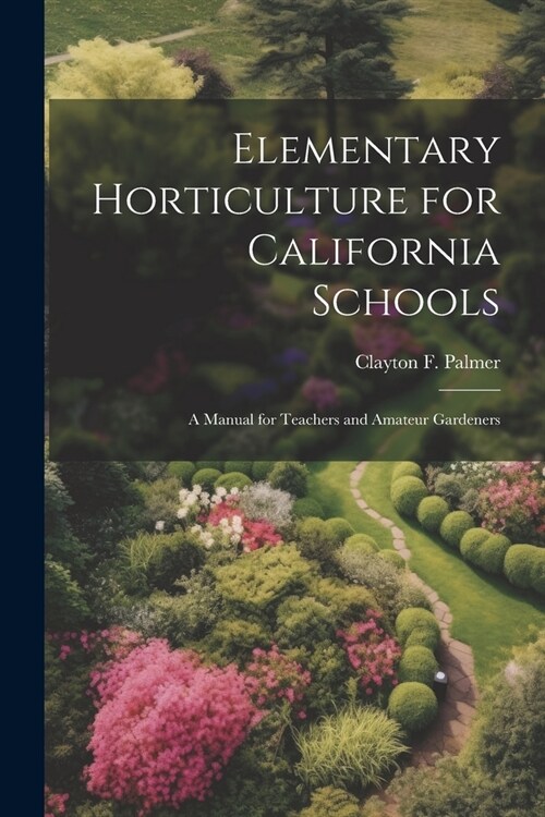 Elementary Horticulture for California Schools: A Manual for Teachers and Amateur Gardeners (Paperback)