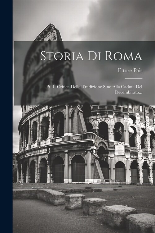 Storia Di Roma: Pt. 1. Critica Della Tradizione Sino Alla Caduta Del Decembirato... (Paperback)