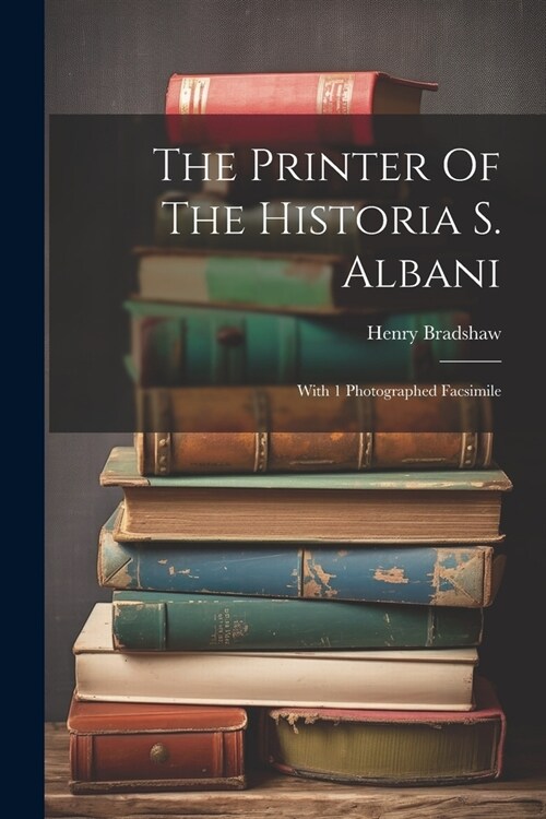 The Printer Of The Historia S. Albani: With 1 Photographed Facsimile (Paperback)