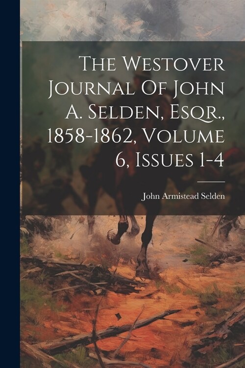 The Westover Journal Of John A. Selden, Esqr., 1858-1862, Volume 6, Issues 1-4 (Paperback)