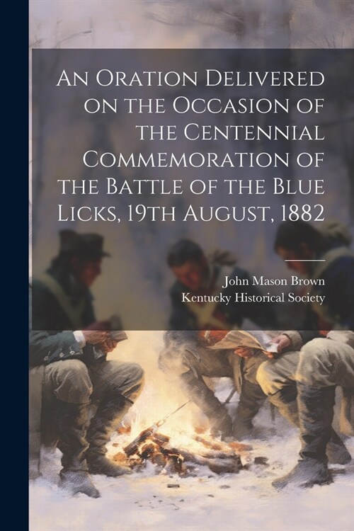 An Oration Delivered on the Occasion of the Centennial Commemoration of the Battle of the Blue Licks, 19th August, 1882 (Paperback)