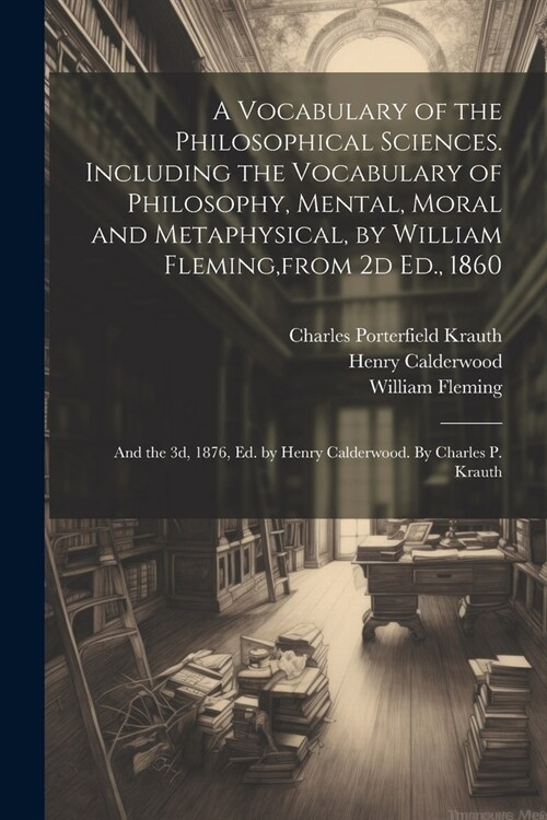 A Vocabulary of the Philosophical Sciences. Including the Vocabulary of Philosophy, Mental, Moral and Metaphysical, by William Fleming, from 2d Ed., 1 (Paperback)