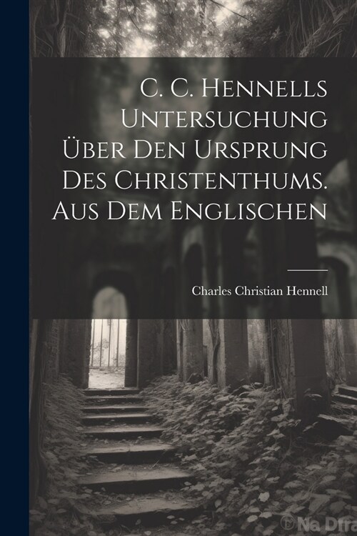 C. C. Hennells Untersuchung ?er den Ursprung des Christenthums. Aus dem Englischen (Paperback)