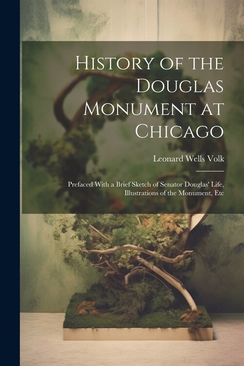 History of the Douglas Monument at Chicago; Prefaced With a Brief Sketch of Senator Douglas Life, Illustrations of the Monument, Etc (Paperback)