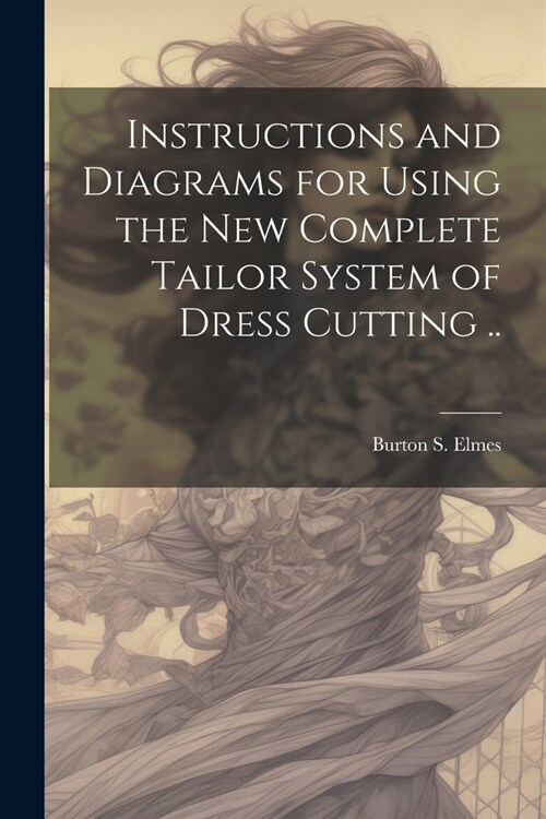 Instructions and Diagrams for Using the new Complete Tailor System of Dress Cutting .. (Paperback)