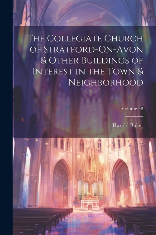 The Collegiate Church of Stratford-On-Avon & Other Buildings of Interest in the Town & Neighborhood; Volume 38 (Paperback)