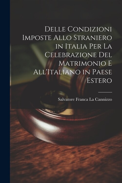 Delle Condizioni Imposte Allo Straniero in Italia Per La Celebrazione Del Matrimonio E AllItaliano in Paese Estero (Paperback)