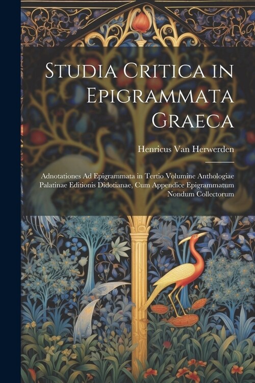 Studia Critica in Epigrammata Graeca: Adnotationes Ad Epigrammata in Tertio Volumine Anthologiae Palatinae Editionis Didotianae, Cum Appendice Epigram (Paperback)