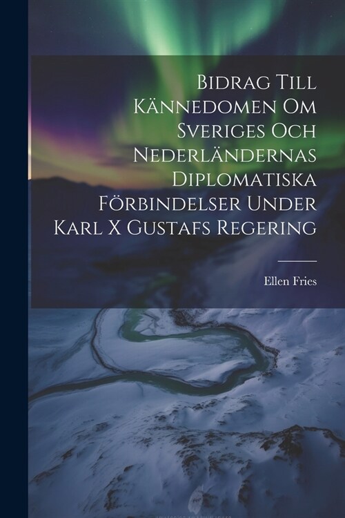 Bidrag Till K?nedomen Om Sveriges Och Nederl?dernas Diplomatiska F?bindelser Under Karl X Gustafs Regering (Paperback)