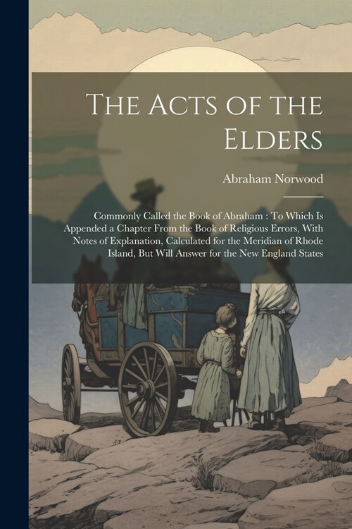The Acts of the Elders: Commonly Called the Book of Abraham: To Which Is Appended a Chapter From the Book of Religious Errors, With Notes of E (Paperback)