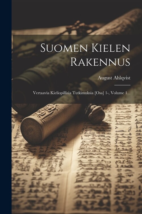 Suomen Kielen Rakennus: Vertaavia Kieliopillisia Tutkimuksia [osa] 1-, Volume 1... (Paperback)