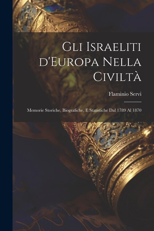 Gli Israeliti dEuropa nella civilt? Memorie storiche, biografiche, e statistiche dal 1789 al 1870 (Paperback)