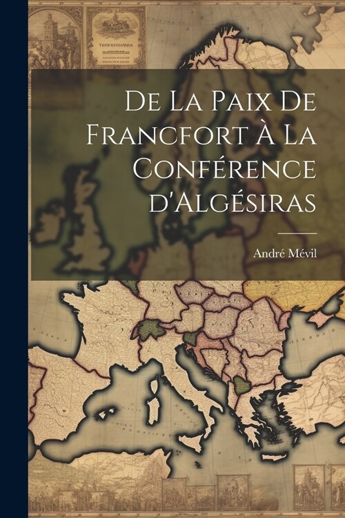 De la Paix de Francfort ?la Conf?ence dAlg?iras (Paperback)