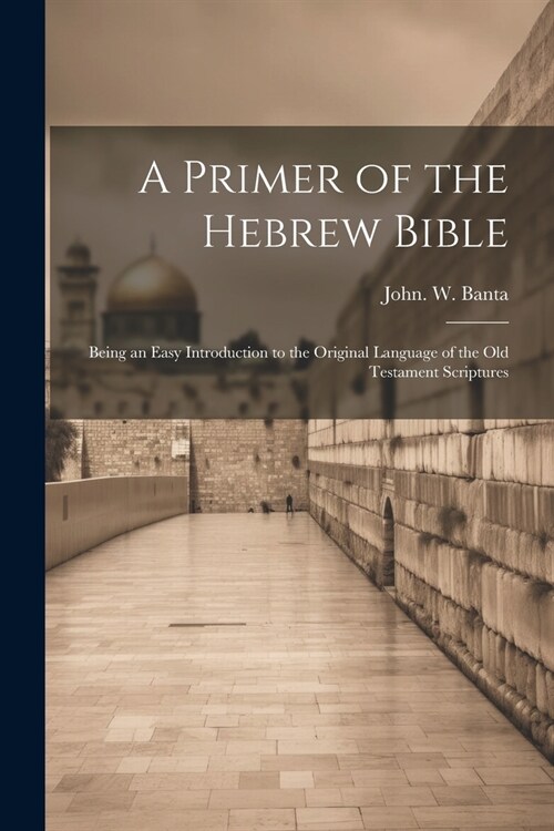 A Primer of the Hebrew Bible: Being an Easy Introduction to the Original Language of the Old Testament Scriptures (Paperback)