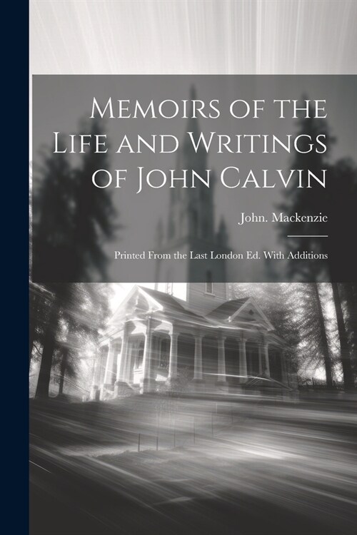 Memoirs of the Life and Writings of John Calvin; Printed From the Last London Ed. With Additions (Paperback)