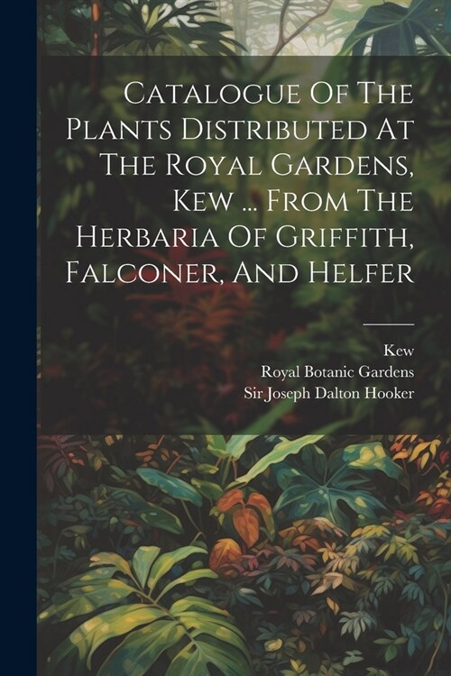 Catalogue Of The Plants Distributed At The Royal Gardens, Kew ... From The Herbaria Of Griffith, Falconer, And Helfer (Paperback)