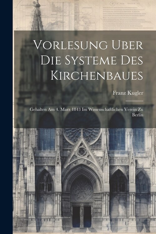 Vorlesung Uber Die Systeme Des Kirchenbaues: Gehalten Am 4. Marz 1843 Im Wissenschaftlichen Verein Zu Berlin (Paperback)