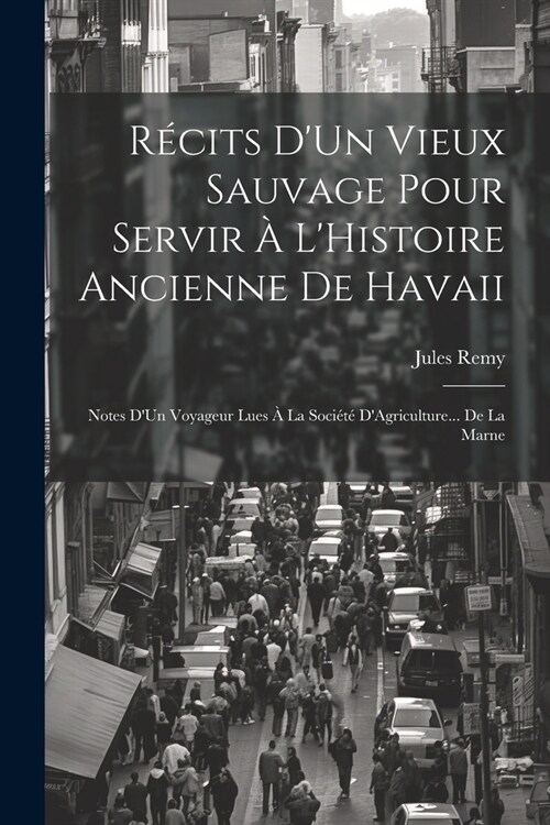 R?its DUn Vieux Sauvage Pour Servir ?LHistoire Ancienne De Havaii: Notes DUn Voyageur Lues ?La Soci??DAgriculture... De La Marne (Paperback)