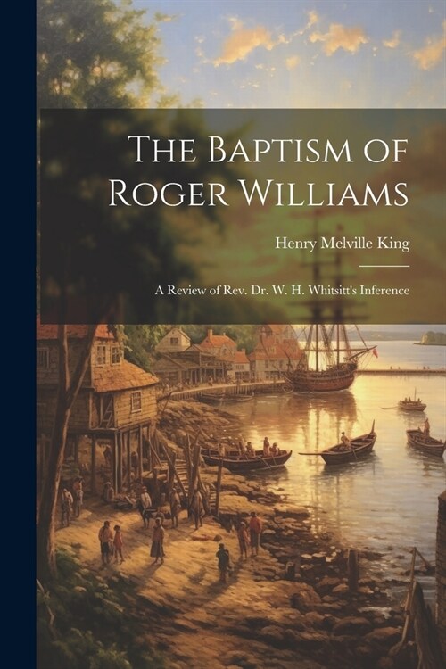 The Baptism of Roger Williams: A Review of Rev. Dr. W. H. Whitsitts Inference (Paperback)