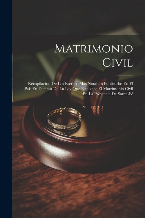 Matrimonio Civil: Recopilacion De Los Escritos Mas Notables Publicados En El Pais En Defensa De La Ley Que Establece El Matrimonio Civil (Paperback)