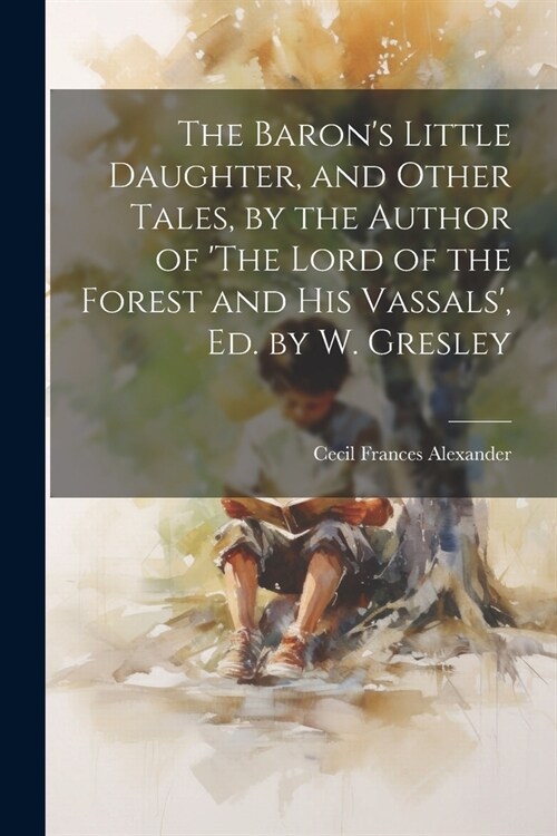 The Barons Little Daughter, and Other Tales, by the Author of The Lord of the Forest and His Vassals, Ed. by W. Gresley (Paperback)