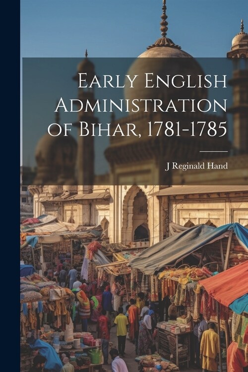 Early English Administration of Bihar, 1781-1785 (Paperback)