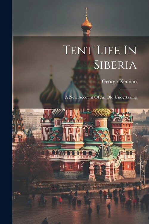 Tent Life In Siberia: A New Account Of An Old Undertaking (Paperback)