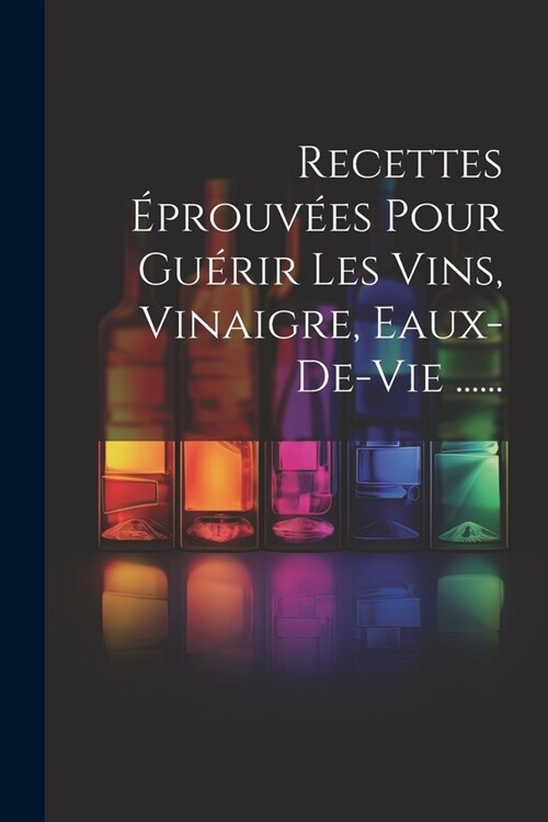 Recettes ?rouv?s Pour Gu?ir Les Vins, Vinaigre, Eaux-de-vie ...... (Paperback)