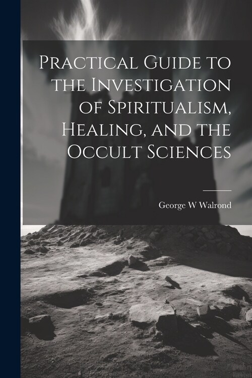 Practical Guide to the Investigation of Spiritualism, Healing, and the Occult Sciences (Paperback)