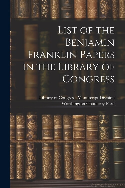 List of the Benjamin Franklin Papers in the Library of Congress (Paperback)