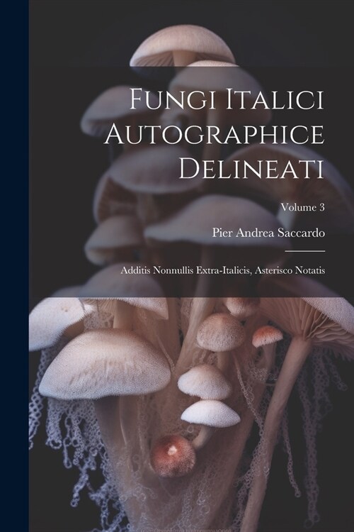 Fungi Italici Autographice Delineati: Additis Nonnullis Extra-Italicis, Asterisco Notatis; Volume 3 (Paperback)