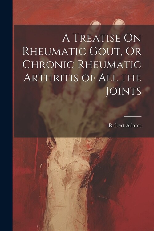 A Treatise On Rheumatic Gout, Or Chronic Rheumatic Arthritis of All the Joints (Paperback)