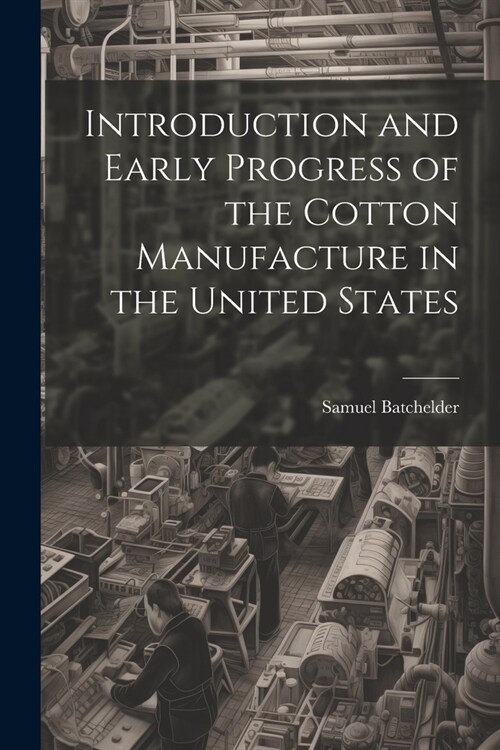 Introduction and Early Progress of the Cotton Manufacture in the United States (Paperback)
