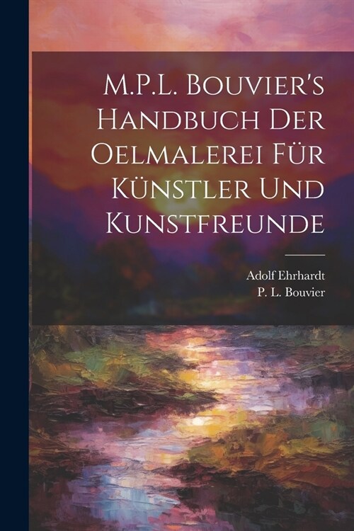 M.P.L. Bouviers Handbuch der Oelmalerei für Künstler und Kunstfreunde (Paperback)