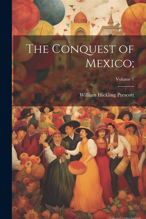 The Conquest of Mexico;; Volume 1 (Paperback)