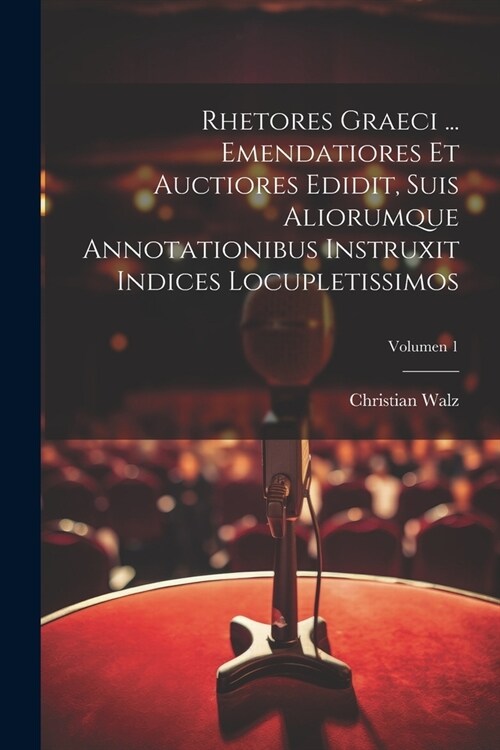 Rhetores graeci ... Emendatiores et auctiores edidit, suis aliorumque annotationibus instruxit indices locupletissimos; Volumen 1 (Paperback)