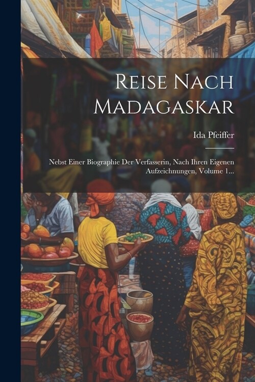 Reise Nach Madagaskar: Nebst Einer Biographie Der Verfasserin, Nach Ihren Eigenen Aufzeichnungen, Volume 1... (Paperback)