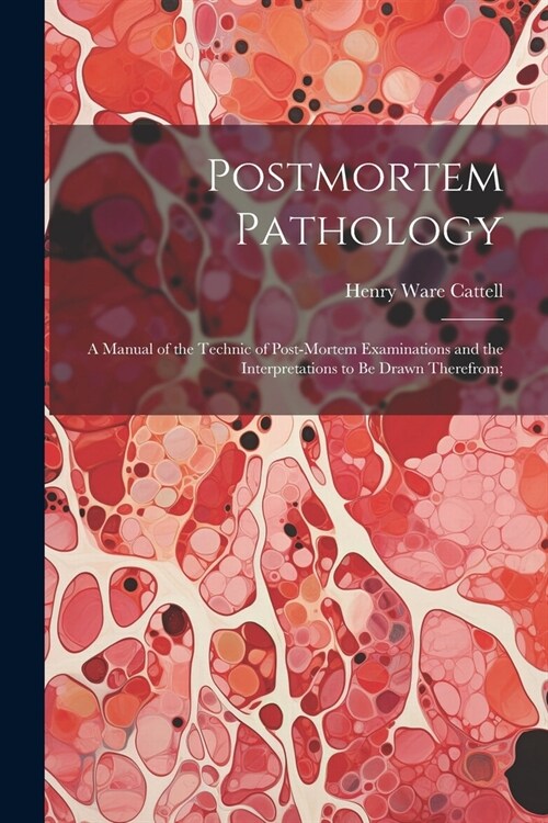 Postmortem Pathology; a Manual of the Technic of Post-mortem Examinations and the Interpretations to Be Drawn Therefrom; (Paperback)