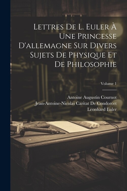 Lettres De L. Euler ?Une Princesse Dallemagne Sur Divers Sujets De Physique Et De Philosophie; Volume 1 (Paperback)