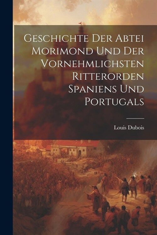 Geschichte Der Abtei Morimond Und Der Vornehmlichsten Ritterorden Spaniens Und Portugals (Paperback)