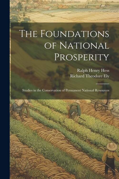 The Foundations of National Prosperity: Studies in the Conservation of Permanent National Resources (Paperback)