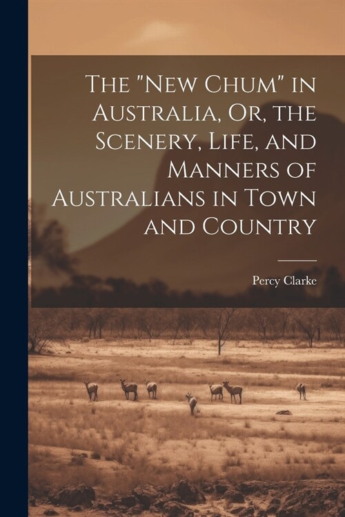 The New Chum in Australia, Or, the Scenery, Life, and Manners of Australians in Town and Country (Paperback)