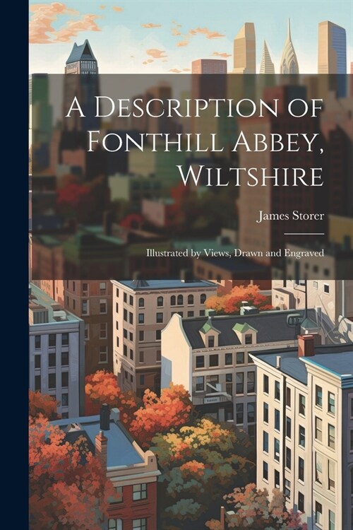 A Description of Fonthill Abbey, Wiltshire: Illustrated by Views, Drawn and Engraved (Paperback)